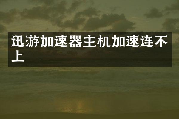 迅游加速器主机加速连不上