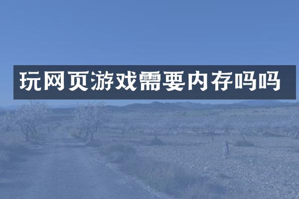 玩网页游戏需要内存吗吗