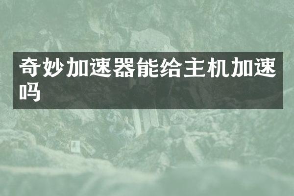 奇妙加速器能给主机加速吗