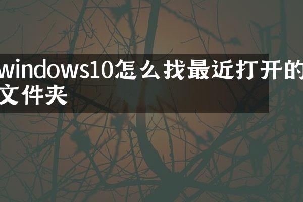 windows10怎么找最近打开的文件夹