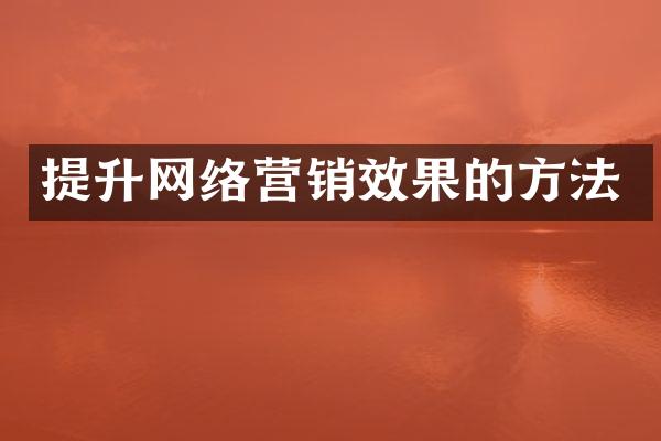 提升网络营销效果的方法