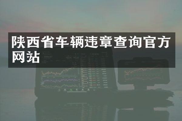 陕西省车辆违章查询官方网站