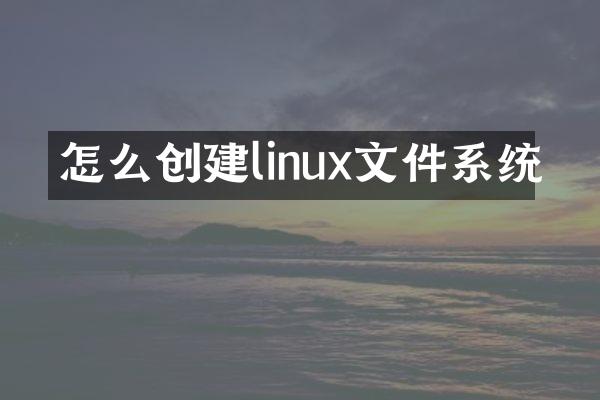 怎么创建linux文件系统