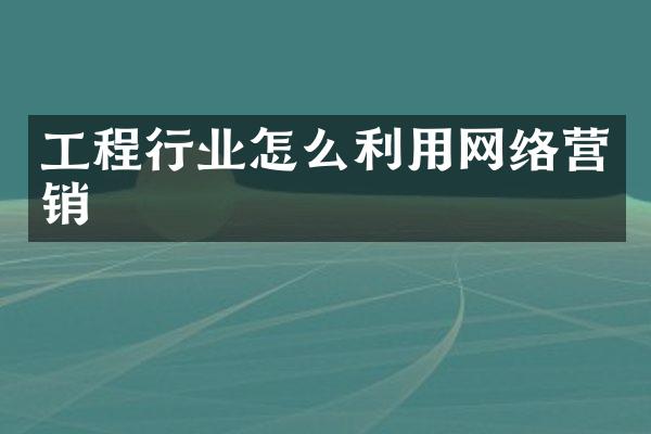 工程行业怎么利用网络营销