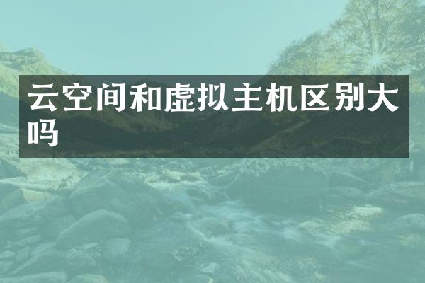 云空间和虚拟主机区别大吗