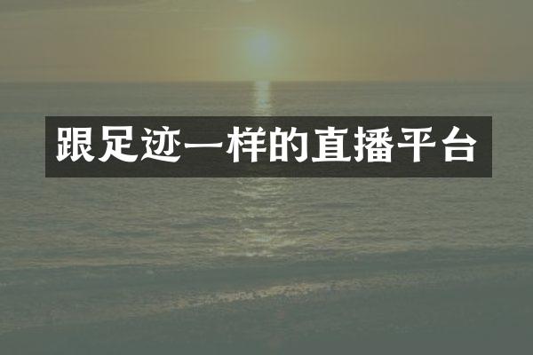 跟足迹一样的直播平台