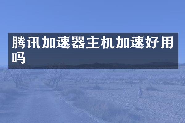 腾讯加速器主机加速好用吗