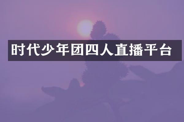 时代少年团四人直播平台
