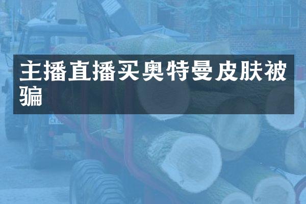 主播直播买奥特曼皮肤被骗