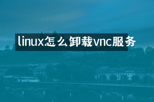 linux怎么卸载vnc服务
