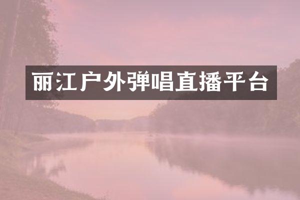 丽江户外弹唱直播平台
