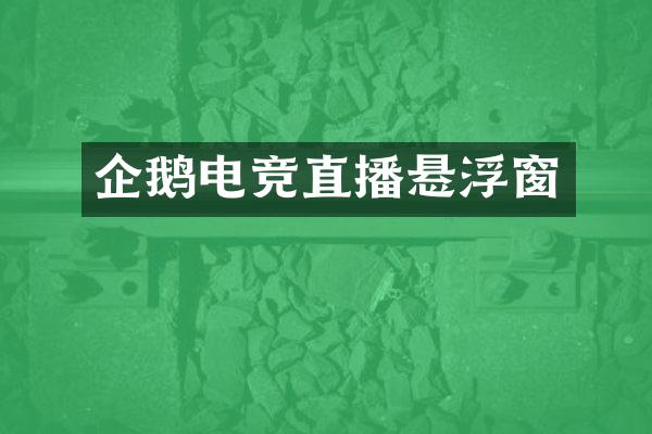 企鹅电竞直播悬浮窗