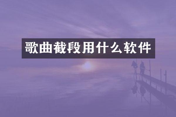 歌曲截段用什么软件