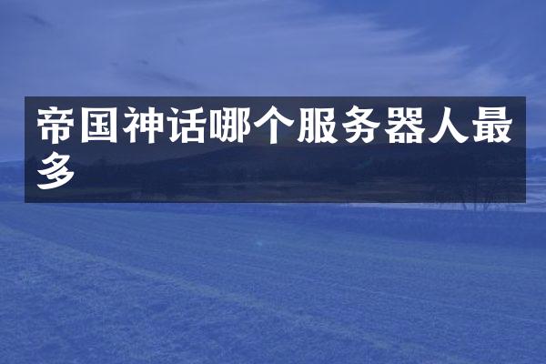 帝国神话哪个服务器人最多