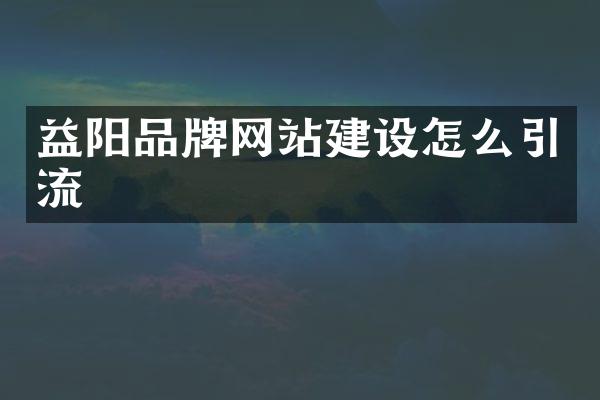 益阳品牌网站建设怎么引流
