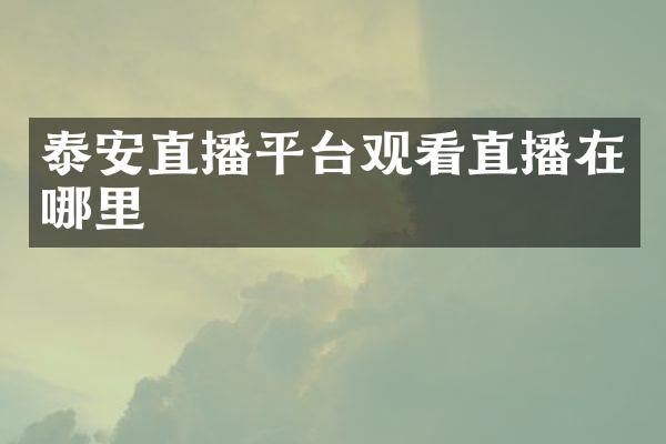 泰安直播平台观看直播在哪里