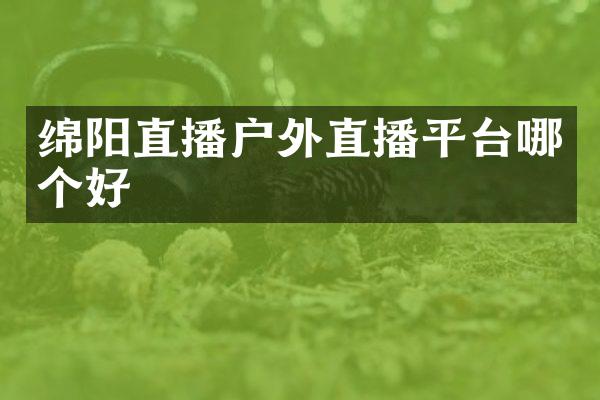 绵阳直播户外直播平台哪个好