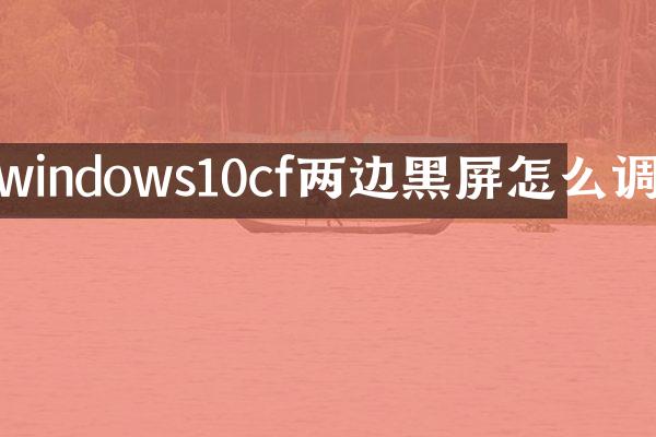 windows10cf两边黑屏怎么调