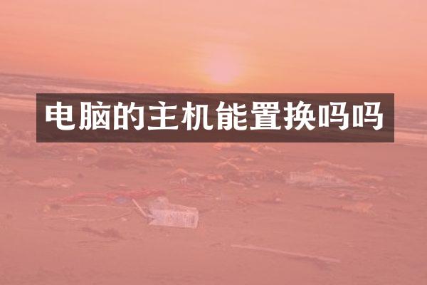 电脑的主机能置换吗吗