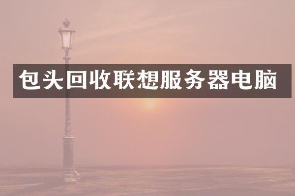 包头回收联想服务器电脑