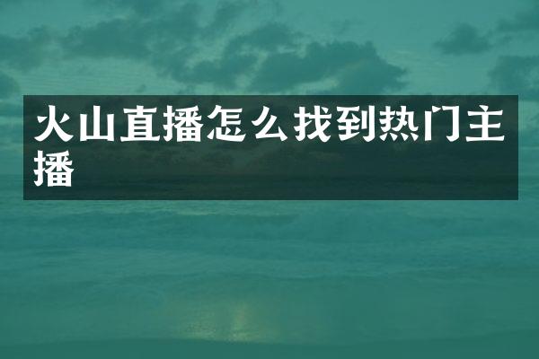 火山直播怎么找到热门主播