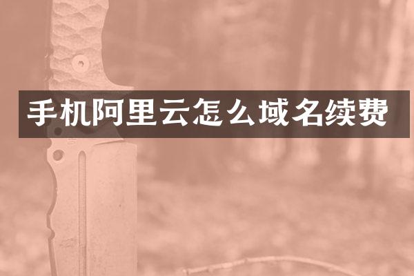 手机阿里云怎么域名续费