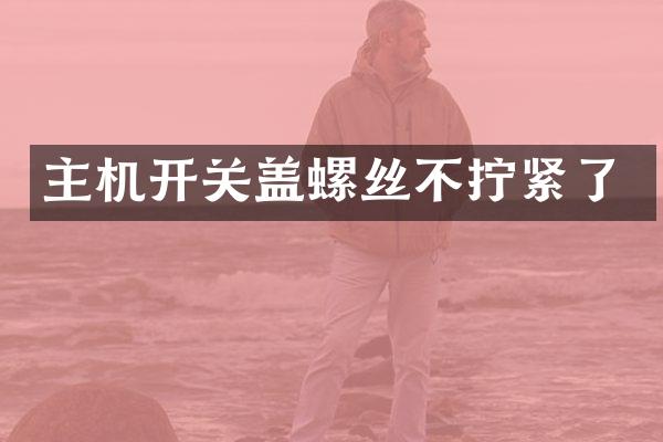 主机开关盖螺丝不拧紧了