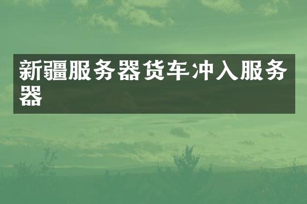 新疆服务器货车冲入服务器