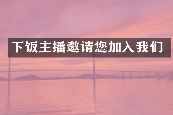下饭主播邀请您加入我们