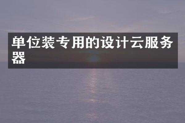 单位装专用的设计云服务器