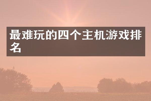最难玩的四个主机游戏排名