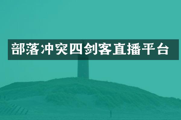部落冲突四剑客直播平台