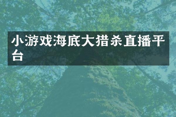 小游戏海底大猎杀直播平台