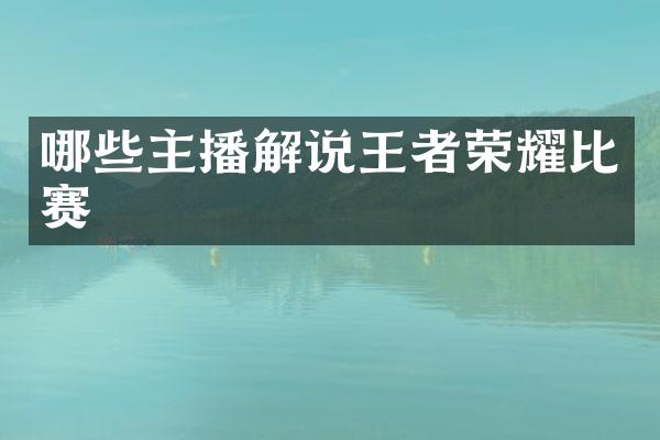 哪些主播解说王者荣耀比赛