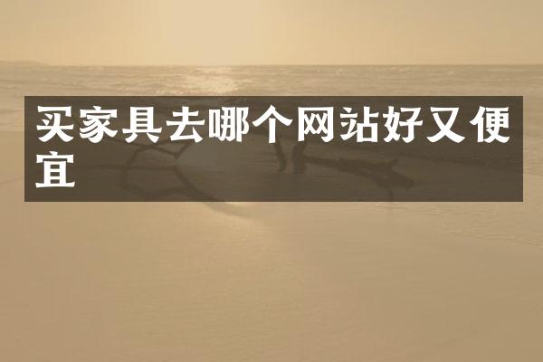 买家具去哪个网站好又便宜