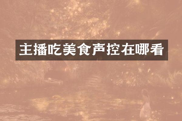 主播吃美食声控在哪看