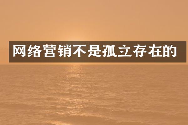 网络营销不是孤立存在的