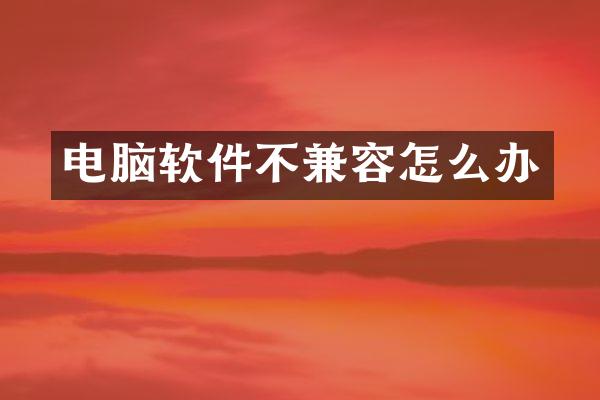 电脑软件不兼容怎么办
