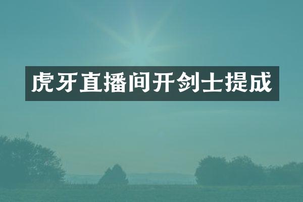 虎牙直播间开剑士提成