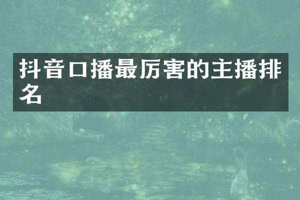 抖音口播最厉害的主播排名