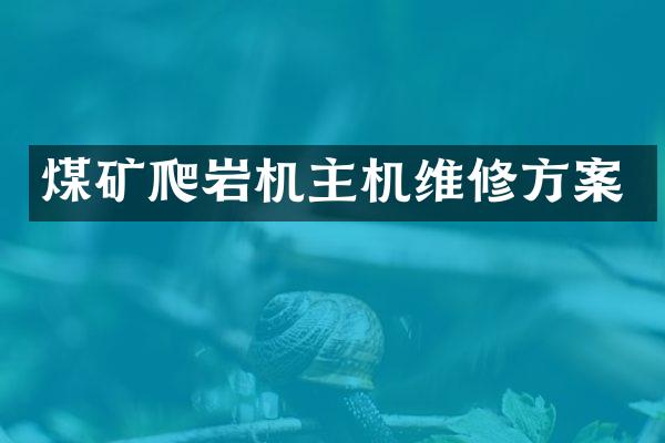 煤矿爬岩机主机维修方案