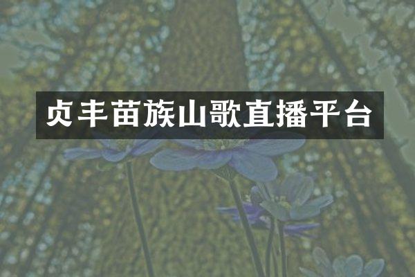 贞丰苗族山歌直播平台