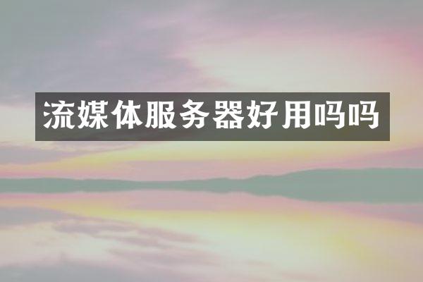 流媒体服务器好用吗吗