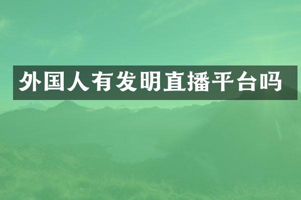 外国人有发明直播平台吗