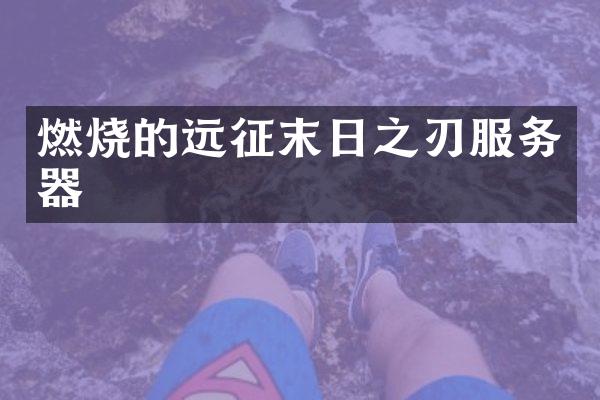 燃烧的远征末日之刃服务器