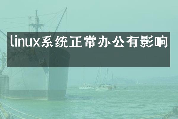 linux系统正常办公有影响吗