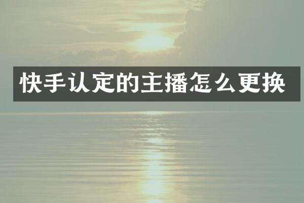 快手认定的主播怎么更换