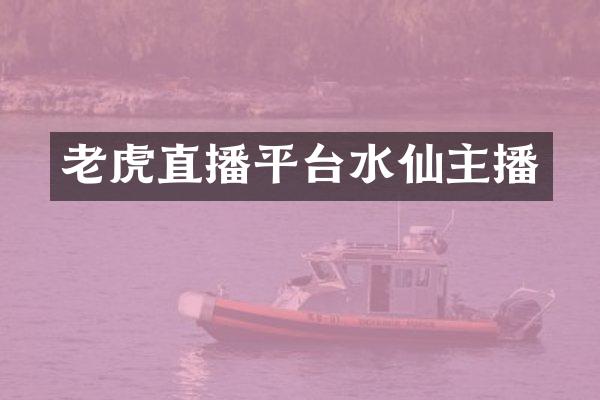 老虎直播平台水仙主播