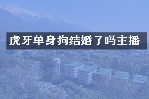 虎牙单身狗结婚了吗主播