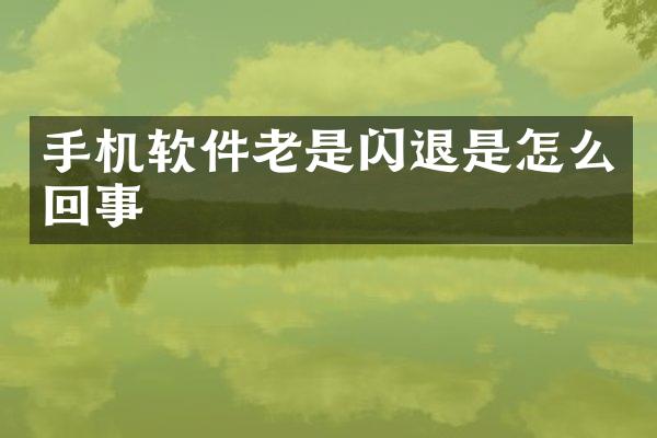 手机软件老是闪退是怎么回事